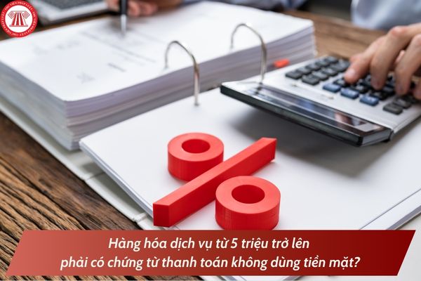 Đề xuất hàng hóa dịch vụ từ 5 triệu trở lên phải có chứng từ thanh toán không dùng tiền mặt theo Dự thảo Nghị định hướng dẫn Luật Thuế GTGT?