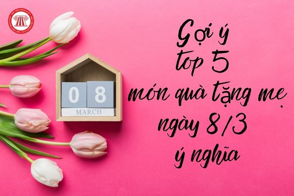 Gợi ý top 5 món quà tặng mẹ ngày 8 3 ý nghĩa? Mẫu lời chúc viết thiệp tặng mẹ ngày 8 3 kèm theo?