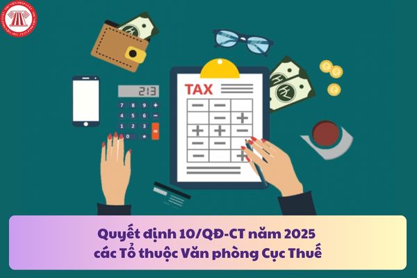 Tải file Quyết định 10/QĐ-CT năm 2025 về chức năng, nhiệm vụ, quyền hạn của các Tổ thuộc Văn phòng Cục Thuế?