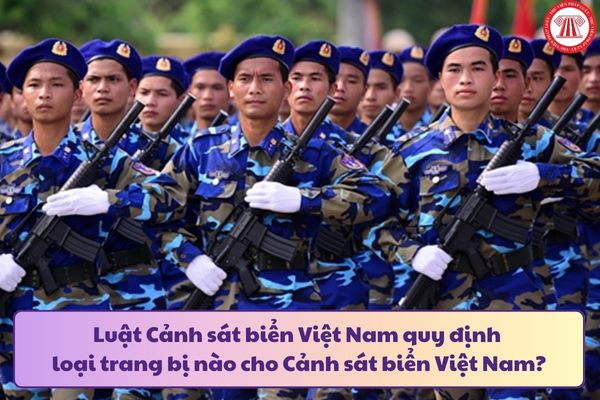 Luật Cảnh sát biển Việt Nam quy định loại trang bị nào cho Cảnh sát biển Việt Nam?