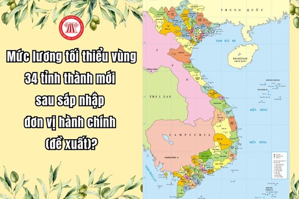 Mức lương tối thiểu vùng 34 tỉnh thành mới sau sáp nhập đơn vị hành chính (đề xuất)?