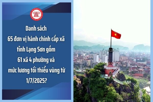 Danh sách 65 đơn vị hành chính cấp xã tỉnh Lạng Sơn gồm 61 xã 4 phường và mức lương tối thiểu vùng từ 1/7/2025?