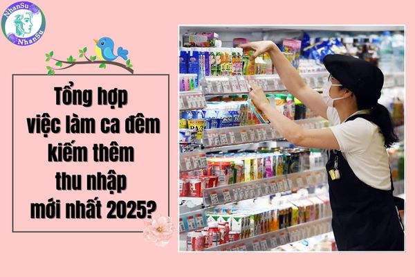Tổng hợp việc làm ca đêm kiếm thêm thu nhập mới nhất 2025?