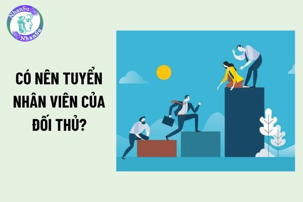 Có nên tuyển nhân viên cũ của công ty đối thủ? 3 yếu tố quyết định doanh nghiệp có nên tuyển hay không?