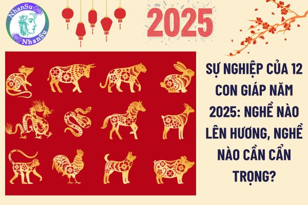 Sự nghiệp của 12 con giáp năm 2025: Nghề nào lên hương, nghề nào cần cẩn trọng?