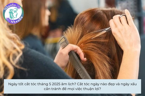 Ngày tốt cắt tóc tháng 5 2025 âm lịch? Cắt tóc ngày nào tốt và ngày xấu cần tránh để mọi việc thuận lợi?