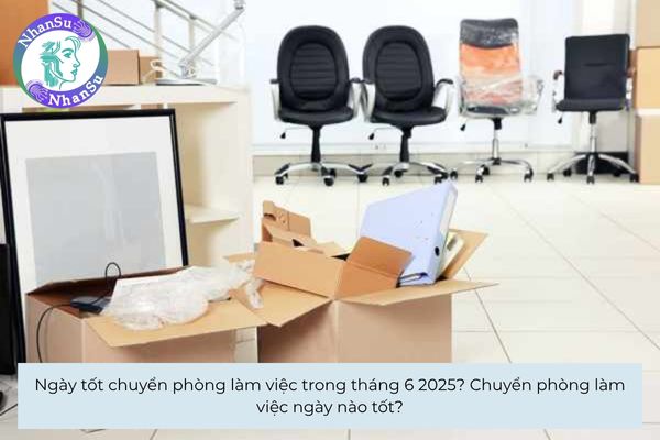 Ngày tốt chuyển phòng làm việc trong tháng 6 2025? Chuyển phòng làm việc ngày nào tốt?