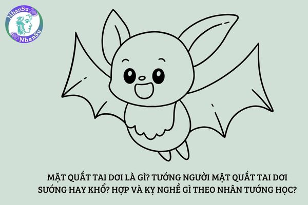Mặt quắt tai dơi là gì? Tướng người mặt quắt tai dơi sướng hay khổ? Hợp và kỵ nghề gì?