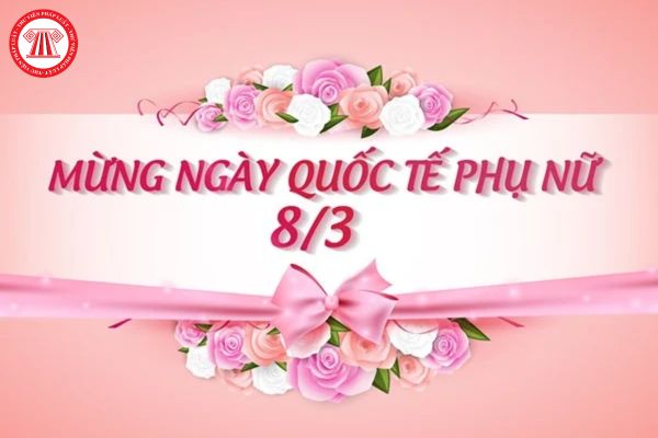 Những lời chúc và STT ngày 8/3 dành cho mẹ, vợ và người yêu hay nhất? Ngày Quốc tế Phụ nữ 8/3 lao động nữ có được nghỉ làm việc hưởng nguyên lương?