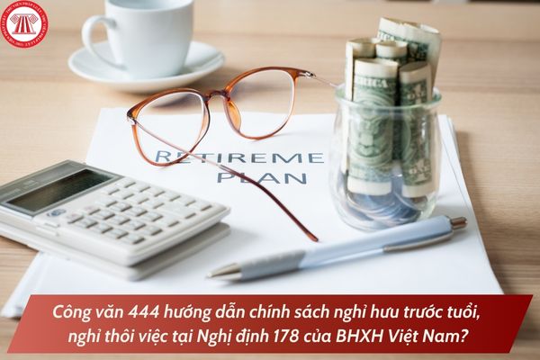 Công văn 444 hướng dẫn chính sách nghỉ hưu trước tuổi, nghỉ thôi việc tại Nghị định 178 của BHXH Việt Nam?