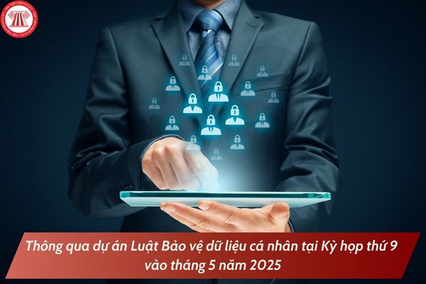 Thông qua dự án Luật Bảo vệ dữ liệu cá nhân tại Kỳ họp thứ 9 vào tháng 5 năm 2025?