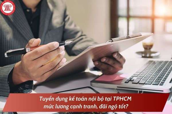 Tuyển dụng kế toán nội bộ tại TPHCM mức lương cạnh tranh, đãi ngộ tốt?