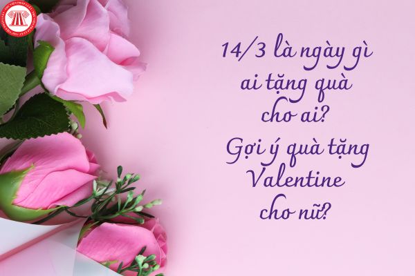 14/3 là ngày gì ai tặng quà cho ai? Gợi ý quà tặng Valentine cho nữ? 