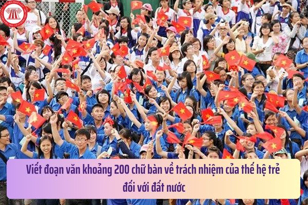 Viết đoạn văn khoảng 200 chữ bàn về trách nhiệm của thế hệ trẻ đối với đất nước? Tiêu chuẩn về đạo đức nghề nghiệp giáo viên THCS?