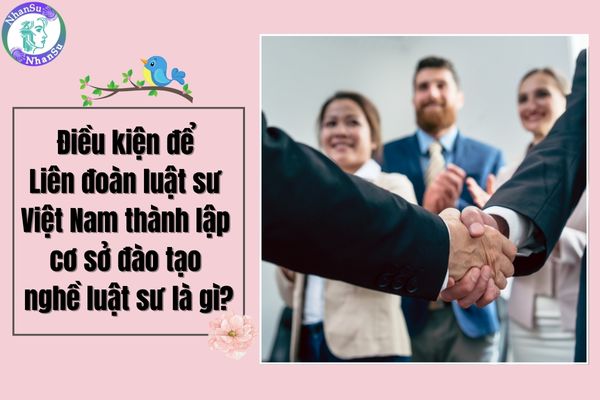 Điều kiện để Liên đoàn luật sư Việt Nam thành lập cơ sở đào tạo nghề luật sư là gì?
