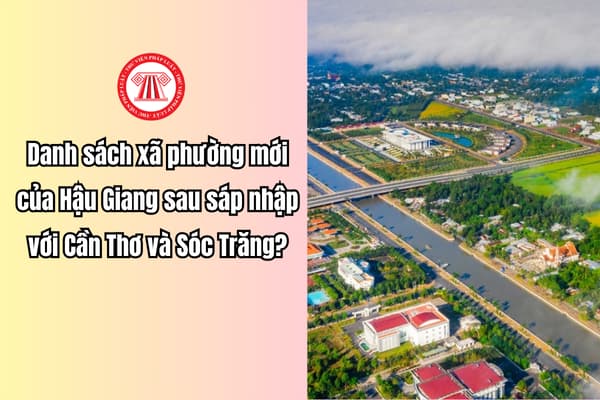Danh sách xã phường mới của Hậu Giang sau sáp nhập với Cần Thơ và Sóc Trăng kèm mức lương tối thiểu vùng áp dụng từ 1 7 2025