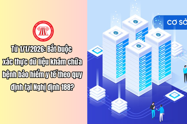 Từ 1/1/2026: Bắt buộc xác thực dữ liệu khám chữa bệnh bảo hiểm y tế theo quy định tại Nghị định 188