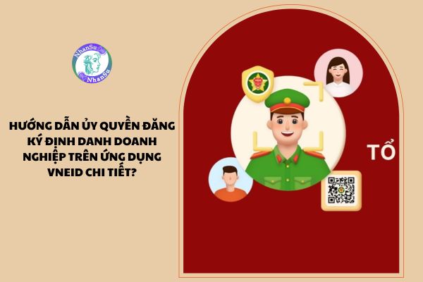 Hướng dẫn ủy quyền đăng ký định danh doanh nghiệp trên ứng dụng VNeID chi tiết?