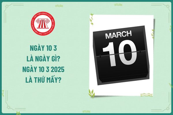 Ngày 10 3 là ngày gì? Ngày 10 3 2025 là thứ mấy? Tiền lương của người lao động làm việc vào ngày 10 3 2025 tính thuế TNCN ra sao?