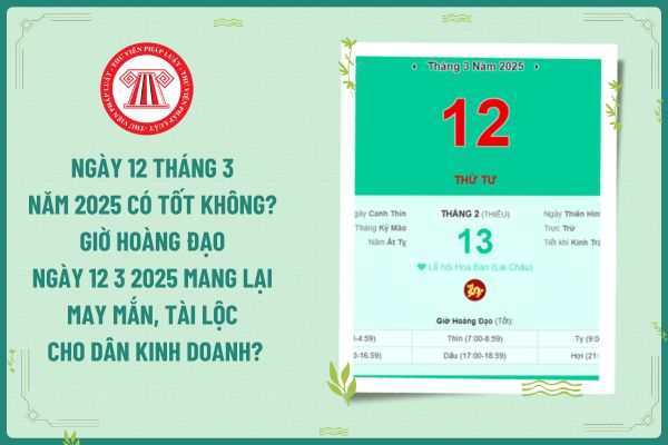 Ngày 12 tháng 3 năm 2025 có tốt không? Giờ hoàng đạo ngày 12 3 2025 mang lại may mắn, tài lộc cho dân kinh doanh?