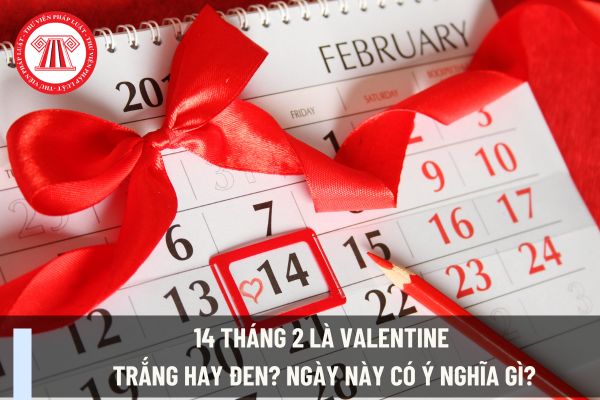 14 tháng 2 là valentine trắng hay đen? Ngày này có ý nghĩa gì? Ngày 14 tháng 2 kế toán có được nghỉ làm không?