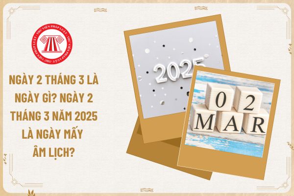 Ngày 2 tháng 3 là ngày gì? Ngày 2 tháng 3 năm 2025 là ngày mấy Âm lịch? Ngày này có phải ngày nghỉ hằng tuần của kế toán không?