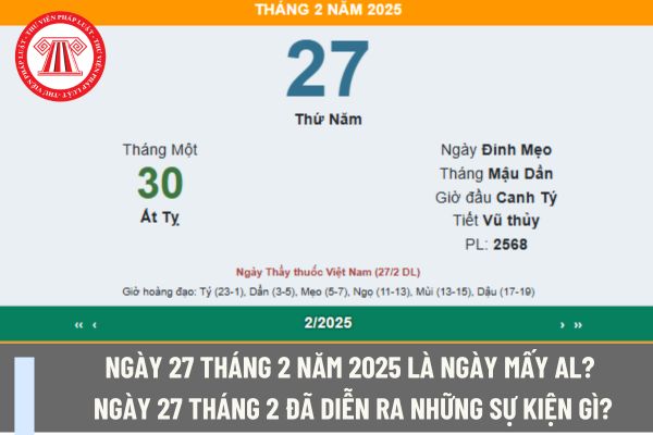 Ngày 27 tháng 2 năm 2025 là ngày mấy AL? Ngày 27 tháng 2 đã diễn ra những sự kiện gì? Kế toán đi làm thêm giờ vào ngày này tính lương ra sao?