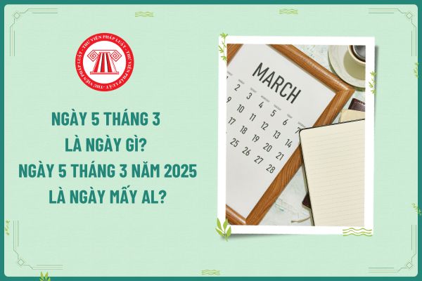 Ngày 5 tháng 3 là ngày gì? Ngày 5 tháng 3 năm 2025 là ngày mấy AL? Người lao động làm thêm giờ ngày này tính thuế TNCN ra sao?