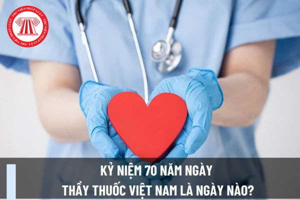 Kỷ niệm 70 năm ngày Thầy thuốc Việt Nam là ngày nào? Kỷ niệm 70 năm ngày Thầy thuốc Việt Nam cán bộ ngành Y tế có được nghỉ làm không?