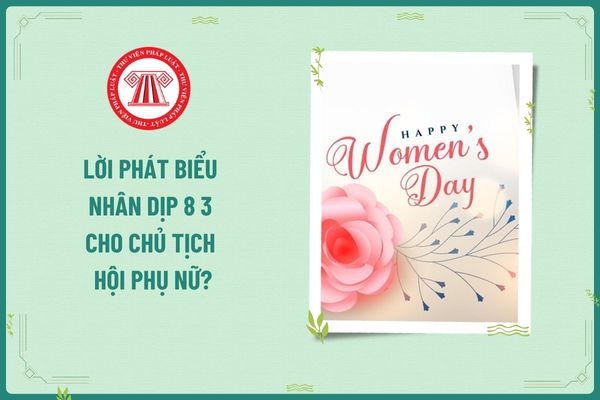 Lời phát biểu nhân dịp 8 3 cho Chủ tịch hội phụ nữ? Doanh nghiệp có bắt buộc phải tặng quà 8 tháng 3 cho lao động nữ không?