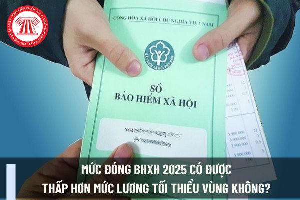 Mức đóng BHXH 2025 có được thấp hơn mức lương tối thiểu vùng không? 