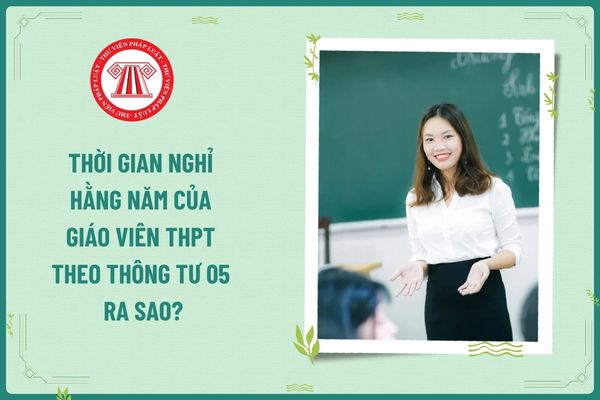 Thời gian nghỉ hằng năm của giáo viên THPT theo Thông tư 05 ra sao?