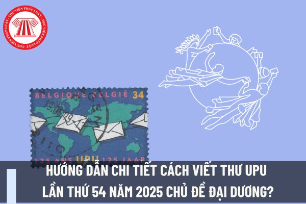 Hướng dẫn chi tiết cách viết thư UPU lần thứ 54 năm 2025 chủ đề Đại dương? Mẫu viết thư UPU lần thứ 54 năm 2025 ngắn gọn đúng thể lệ, chủ đề?