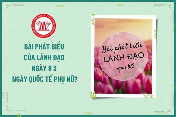 Bài phát biểu của lãnh đạo ngày 8 3 ngày Quốc tế Phụ nữ? Lao động nữ có được công ty thưởng vào ngày 8 3 không?