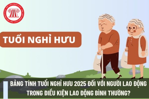 Bảng tính tuổi nghỉ hưu 2025 đối với người lao động trong điều kiện lao động bình thường?