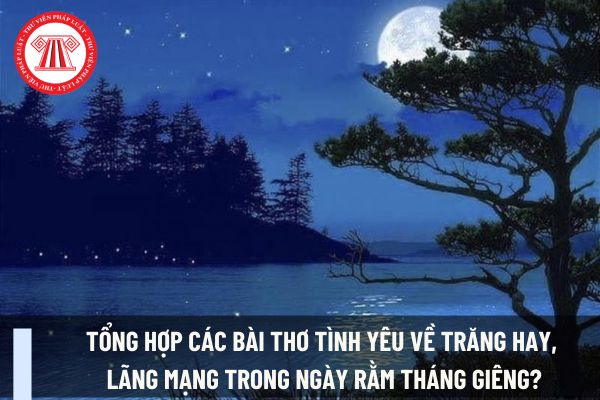 Tổng hợp các bài thơ tình yêu về trăng hay, lãng mạng trong ngày Rằm tháng Giêng? Rằm tháng Giêng 2025 kế toán có được nghỉ làm không?