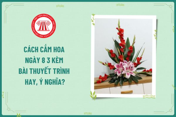 Cách cắm hoa ngày 8 3 kèm bài thuyết trình hay, ý nghĩa? Ngày 8 3 giáo viên nữ có được nghỉ làm không?