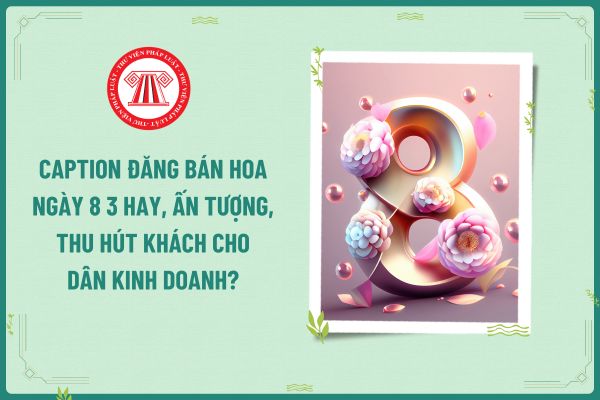 Caption đăng bán hoa ngày 8 3 hay, ấn tượng, thu hút khách cho dân kinh doanh?