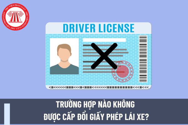 Trường hợp nào không được cấp đổi giấy phép lái xe? Việc trả giấy phép lái xe do ngành Giao thông vận tải cấp khi thực hiện cấp đổi giấy phép lái xe tại cơ quan nào?