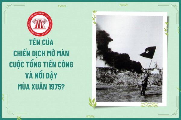 Tên của chiến dịch mở màn cuộc tổng tiến công và nổi dậy mùa xuân 1975? Giáo viên dạy môn Lịch sử học có nhiệm vụ gì?