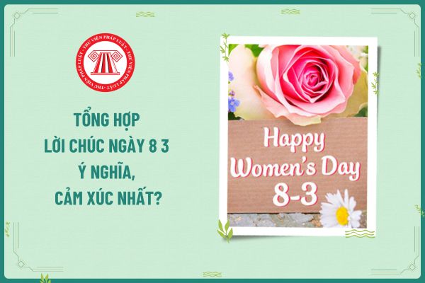 Tổng hợp lời chúc ngày 8 3 ý nghĩa, cảm xúc nhất? Ngày 8 3 người lao động nữ có được nghỉ làm không?