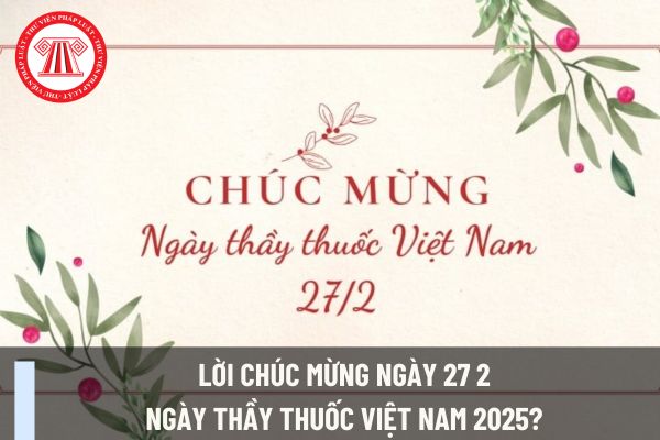 Lời chúc mừng ngày 27 2 ngày Thầy thuốc Việt Nam 2025? Thơ chúc mừng ngày 27 2 ngày Thầy thuốc Việt Nam 2025?