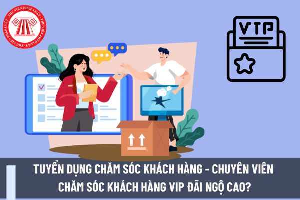 Tuyển dụng chăm sóc khách hàng - chuyên viên chăm sóc khách hàng VIP đãi ngộ cao?