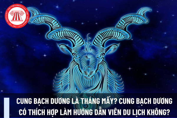 Cung Bạch Dương là tháng mấy? Cung Bạch Dương có thích hợp làm hướng dẫn viên du lịch không? Điều kiện để được cấp thẻ hướng dẫn viên du lịch là gì?