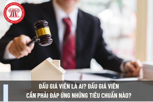 Đấu giá viên là ai? Đấu giá viên cần phải đáp ứng những tiêu chuẩn nào? Quy định về việc cấp chứng chỉ hành nghề đấu giá?