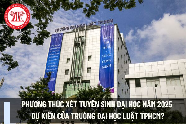 Phương thức xét tuyển sinh đại học năm 2025 dự kiến của trường Đại Học Luật TPHCM?