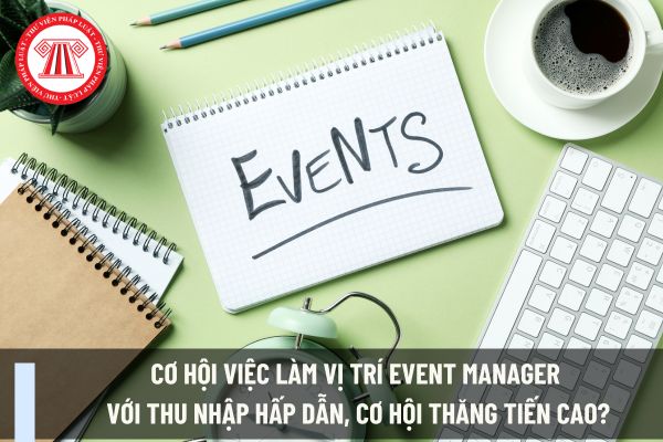 Cơ hội việc làm vị trí Event Manager với thu nhập hấp dẫn, cơ hội thăng tiến cao?