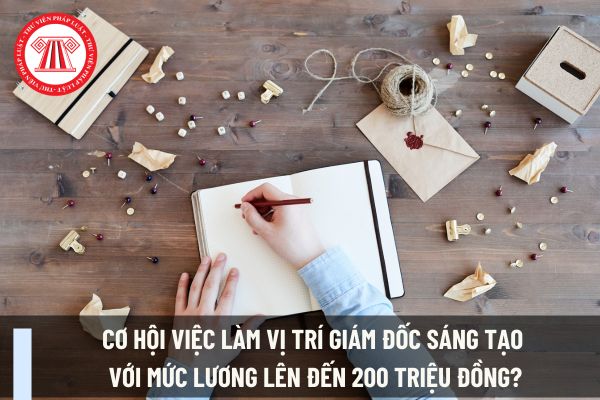 Cơ hội việc làm vị trí Giám đốc sáng tạo với mức lương lên đến 200 triệu đồng?