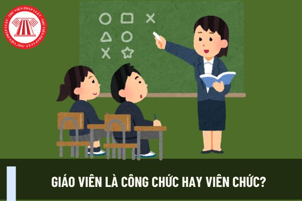 Giáo viên là công chức hay viên chức? Nhiệm vụ của giáo viên là gì? Giáo viên có những quyền gì?