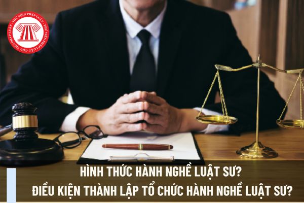 Hình thức hành nghề luật sư? Điều kiện thành lập tổ chức hành nghề luật sư?